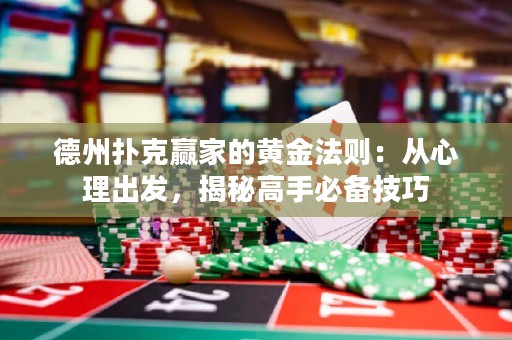 德州撲克贏家的黃金法則：從心理出發(fā)，揭秘高手必備技巧