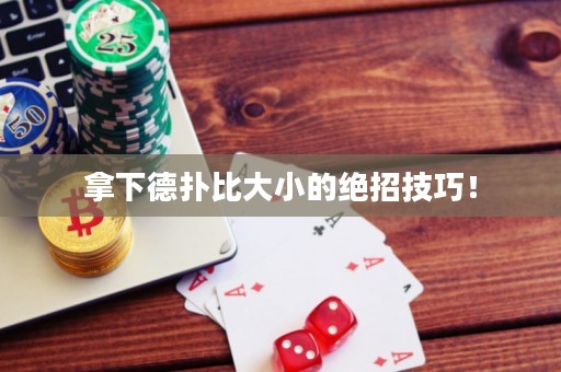 拿下德?lián)浔却笮〉慕^招技巧！