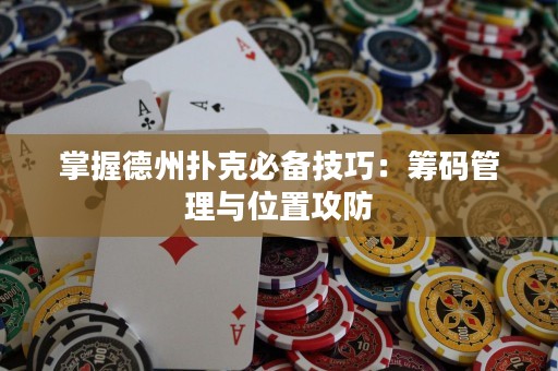 掌握德州撲克必備技巧：籌碼管理與位置攻防