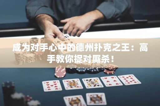 成為對(duì)手心中的德州撲克之王：高手教你捉對(duì)廝殺！