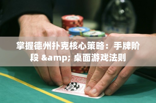 掌握德州撲克核心策略：手牌階段 & 桌面游戲法則