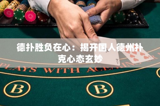 德?lián)鋭儇撛谛模航议_國人德州撲克心態(tài)玄妙