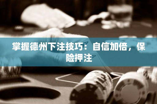掌握德州下注技巧：自信加倍，保險(xiǎn)押注