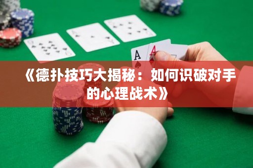 《德?lián)浼记纱蠼颐兀喝绾巫R破對手的心理戰(zhàn)術》