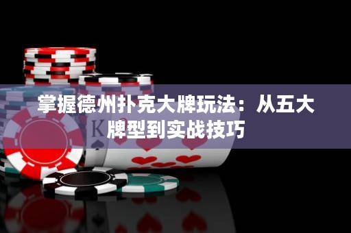 掌握德州撲克大牌玩法：從五大牌型到實(shí)戰(zhàn)技巧