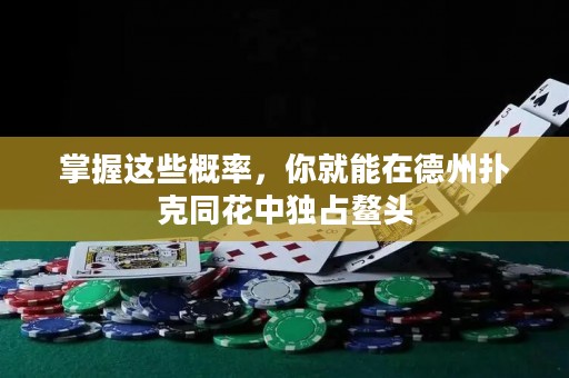 掌握這些概率，你就能在德州撲克同花中獨(dú)占鰲頭