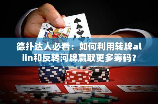 德?lián)溥_(dá)人必看：如何利用轉(zhuǎn)牌aliin和反轉(zhuǎn)河牌贏取更多籌碼？