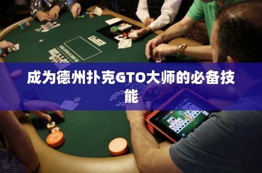 成為德州撲克GTO大師的必備技能