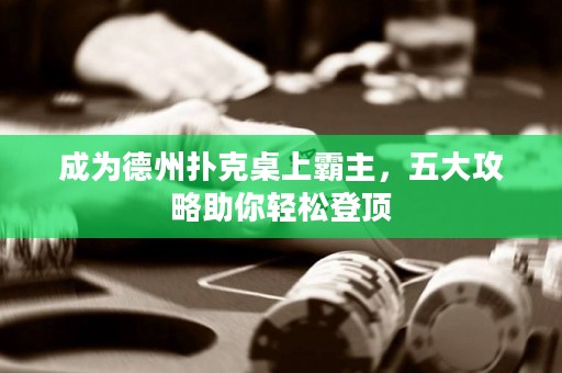 成為德州撲克桌上霸主，五大攻略助你輕松登頂