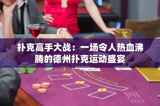撲克高手大戰(zhàn)：一場(chǎng)令人熱血沸騰的德州撲克運(yùn)動(dòng)盛宴