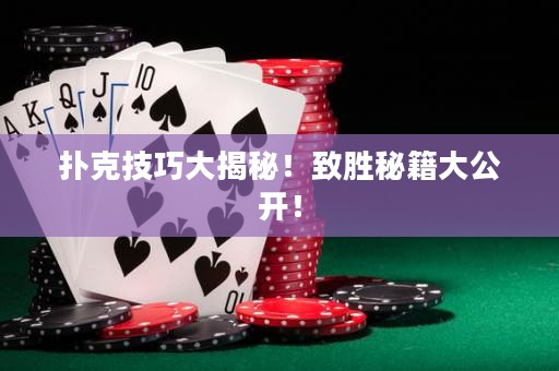 撲克技巧大揭秘！致勝秘籍大公開(kāi)！