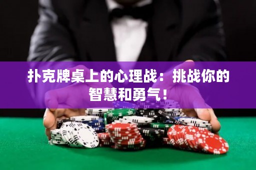 撲克牌桌上的心理戰(zhàn)：挑戰(zhàn)你的智慧和勇氣！
