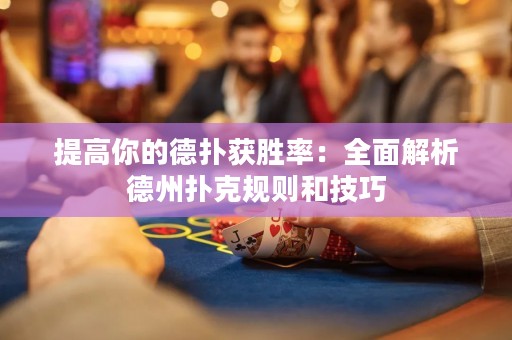 提高你的德?lián)浍@勝率：全面解析德州撲克規(guī)則和技巧