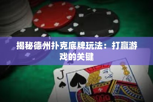 揭秘德州撲克底牌玩法：打贏游戲的關(guān)鍵