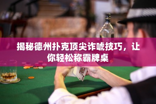 揭秘德州撲克頂尖詐唬技巧，讓你輕松稱霸牌桌