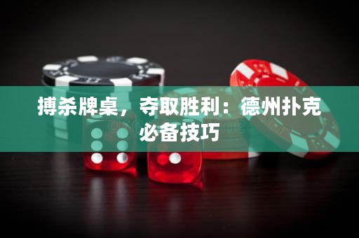 搏殺牌桌，奪取勝利：德州撲克必備技巧