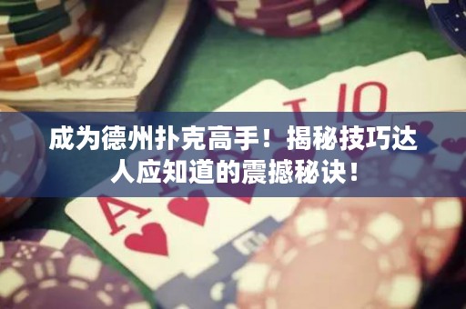 成為德州撲克高手！揭秘技巧達(dá)人應(yīng)知道的震撼秘訣！