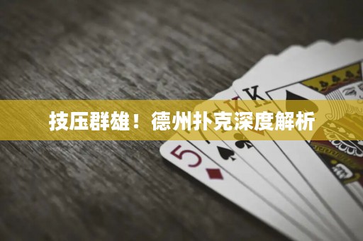 技壓群雄！德州撲克深度解析