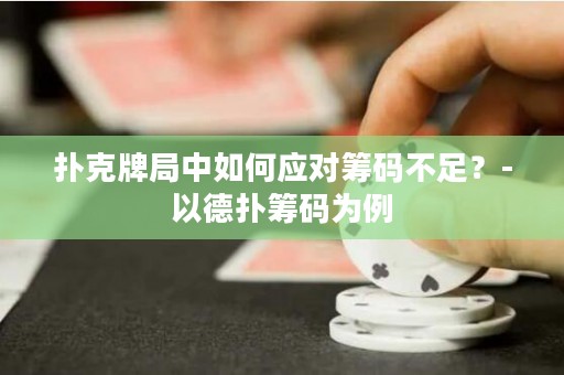 撲克牌局中如何應(yīng)對(duì)籌碼不足？-以德?lián)浠I碼為例