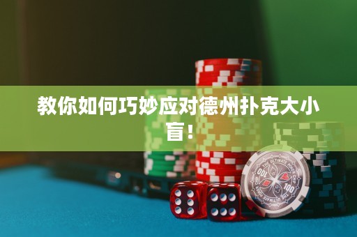 教你如何巧妙應(yīng)對(duì)德州撲克大小盲！