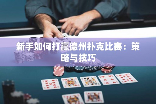 新手如何打贏德州撲克比賽：策略與技巧