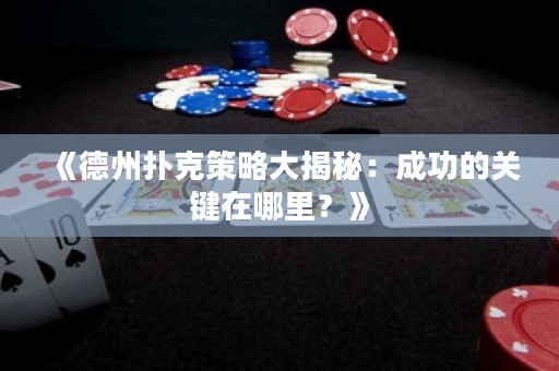《德州撲克策略大揭秘：成功的關(guān)鍵在哪里？》