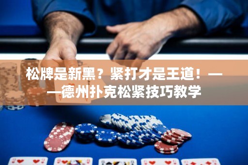 松牌是新黑？緊打才是王道！——德州撲克松緊技巧教學(xué)