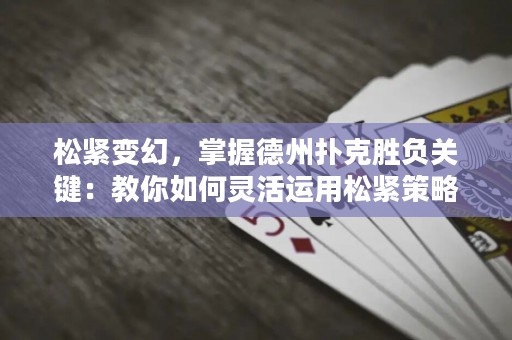 松緊變幻，掌握德州撲克勝負(fù)關(guān)鍵：教你如何靈活運(yùn)用松緊策略！