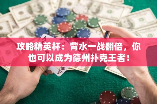攻略精英杯：背水一戰(zhàn)翻倍，你也可以成為德州撲克王者！