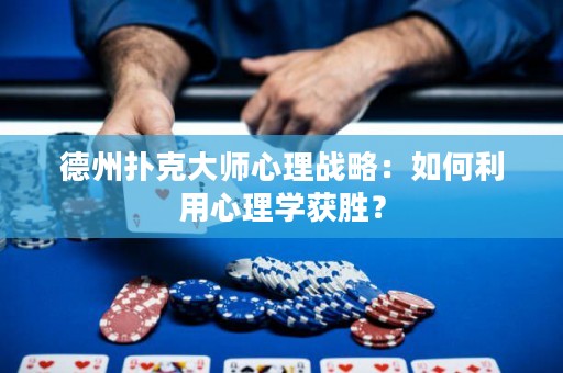 德州撲克大師心理戰(zhàn)略：如何利用心理學(xué)獲勝？