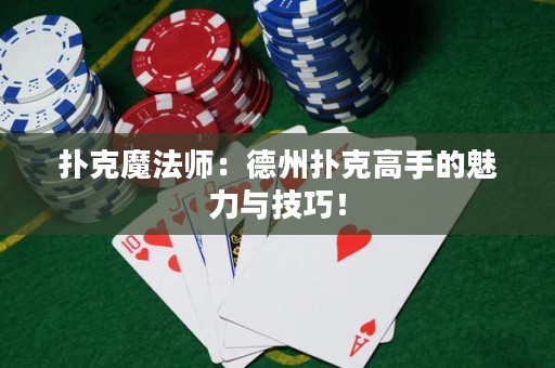 撲克魔法師：德州撲克高手的魅力與技巧！