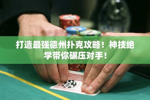 打造最強(qiáng)德州撲克攻略！神技絕學(xué)帶你碾壓對(duì)手！