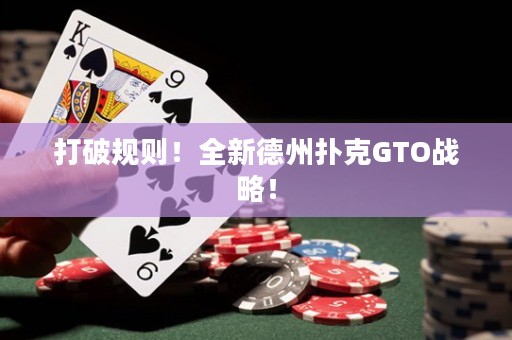 打破規(guī)則！全新德州撲克GTO戰(zhàn)略！
