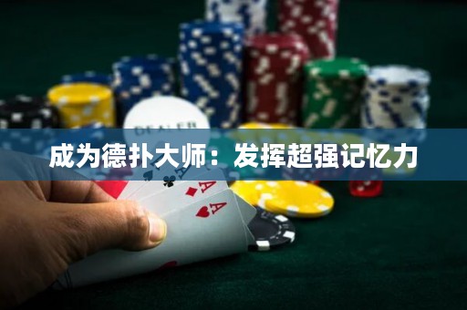 成為德?lián)浯髱煟喊l(fā)揮超強(qiáng)記憶力