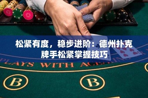 松緊有度，穩(wěn)步進(jìn)階：德州撲克牌手松緊掌握技巧
