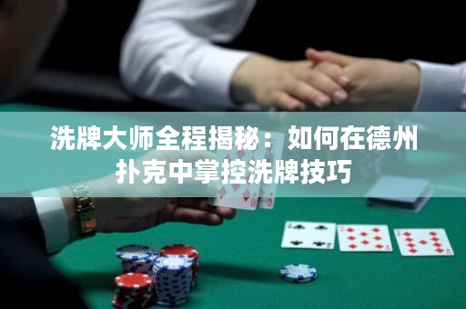洗牌大師全程揭秘：如何在德州撲克中掌控洗牌技巧