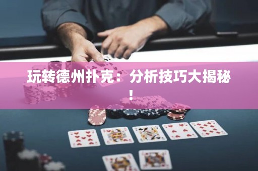 玩轉(zhuǎn)德州撲克：分析技巧大揭秘！
