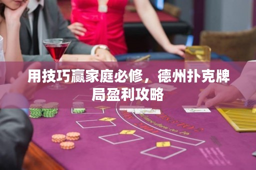 用技巧贏家庭必修，德州撲克牌局盈利攻略
