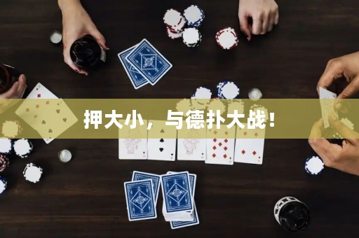 押大小，與德?lián)浯髴?zhàn)！