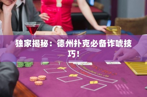 獨(dú)家揭秘：德州撲克必備詐唬技巧！