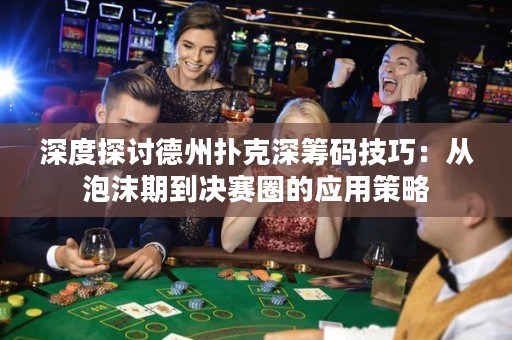 深度探討德州撲克深籌碼技巧：從泡沫期到?jīng)Q賽圈的應(yīng)用策略