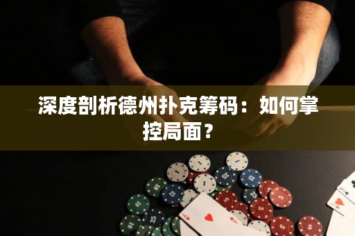 深度剖析德州撲克籌碼：如何掌控局面？