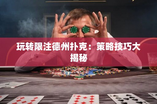 玩轉(zhuǎn)限注德州撲克：策略技巧大揭秘