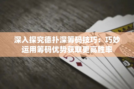 深入探究德?lián)渖罨I碼技巧：巧妙運用籌碼優(yōu)勢獲取更高勝率