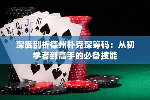 深度剖析德州撲克深籌碼：從初學者到高手的必備技能