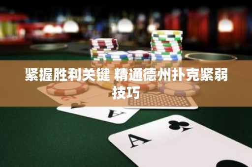 緊握勝利關(guān)鍵 精通德州撲克緊弱技巧