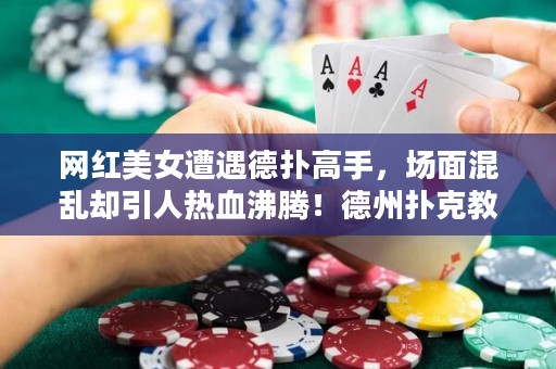 網(wǎng)紅美女遭遇德?lián)涓呤?，?chǎng)面混亂卻引人熱血沸騰！德州撲克教學(xué)文章走起！