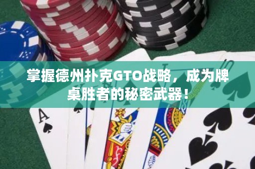 掌握德州撲克GTO戰(zhàn)略，成為牌桌勝者的秘密武器！
