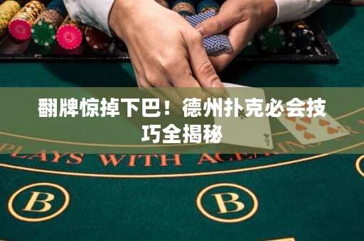 翻牌驚掉下巴！德州撲克必會(huì)技巧全揭秘