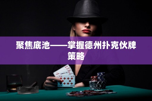 聚焦底池——掌握德州撲克伙牌策略
